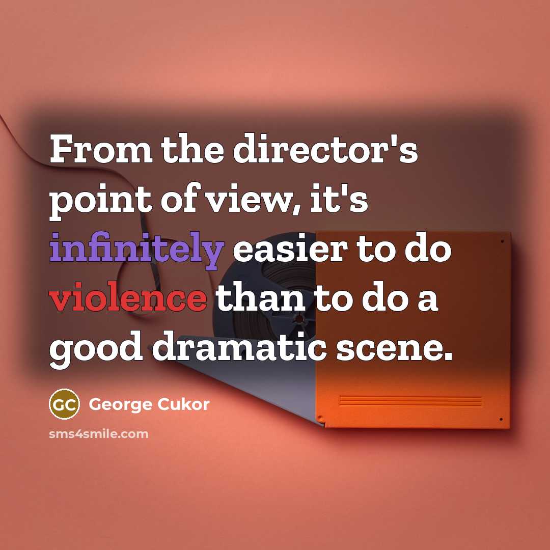 “From the director's point of view, it's infinitely easier to do violence than to do a good dramatic scene.” quote by George Cukor