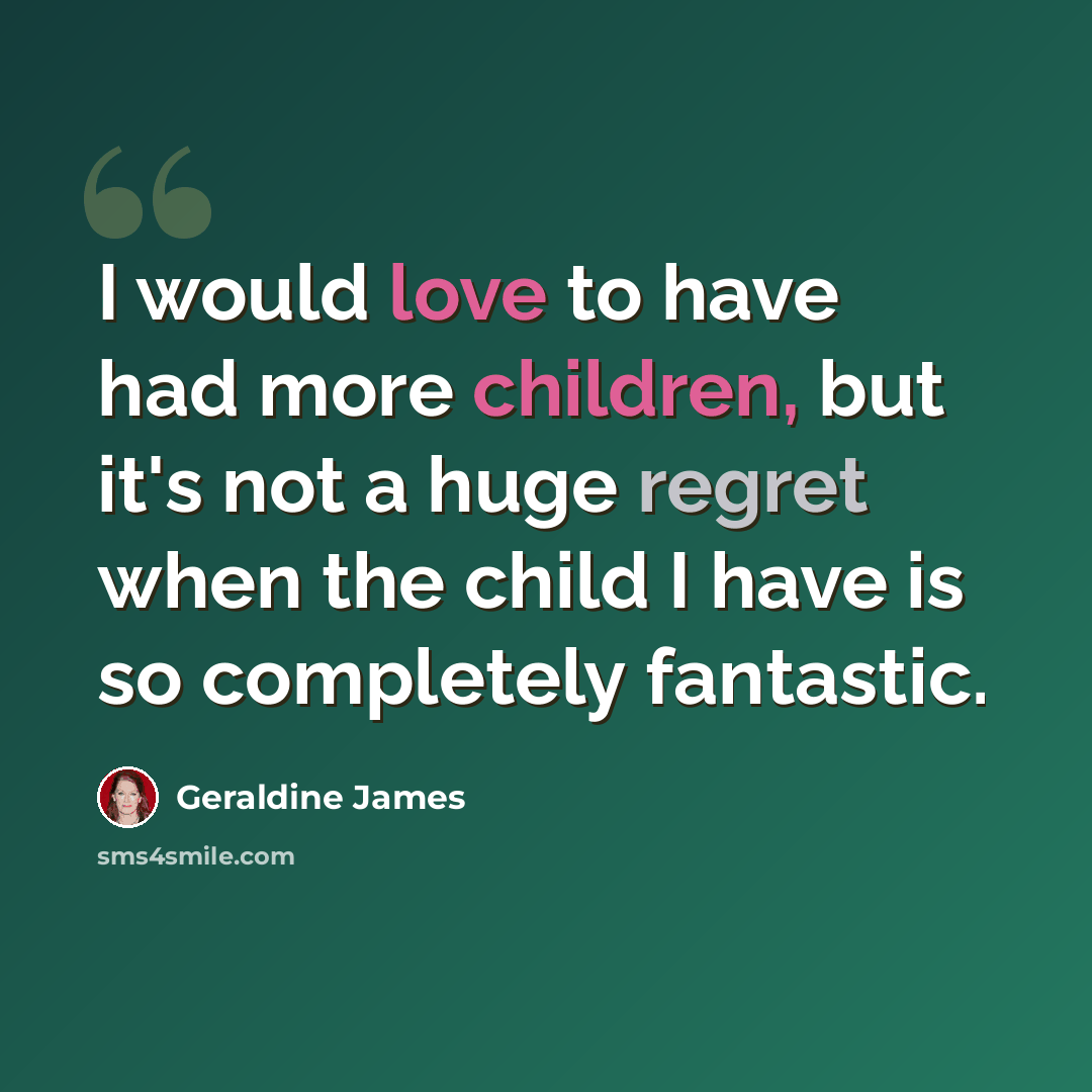 “I would love to have had more children, but it's not a huge regret when the child I have is so completely fantastic.” quote by Geraldine James