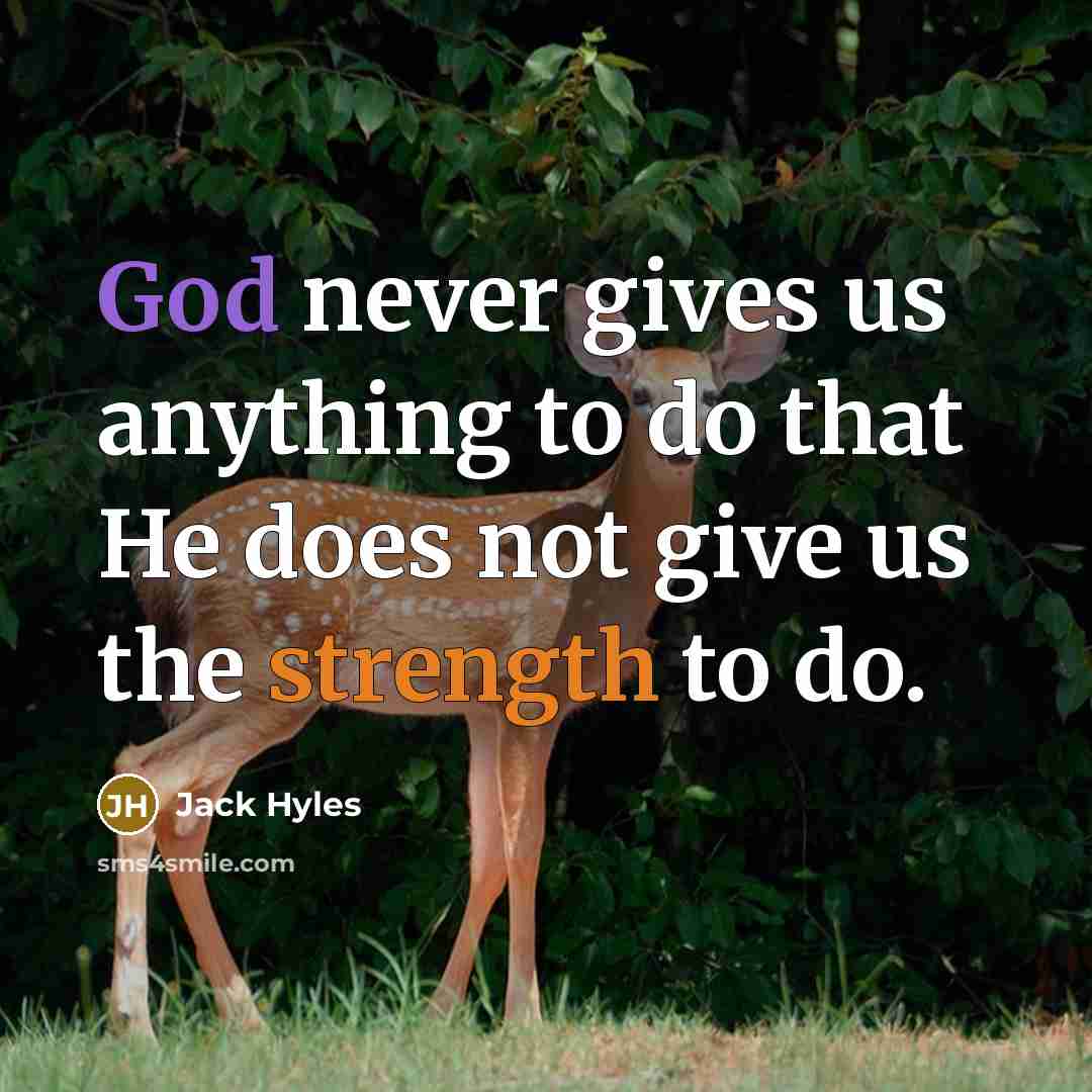 “God never gives us anything to do that He does not give us the strength to do.” quote by Jack Hyles