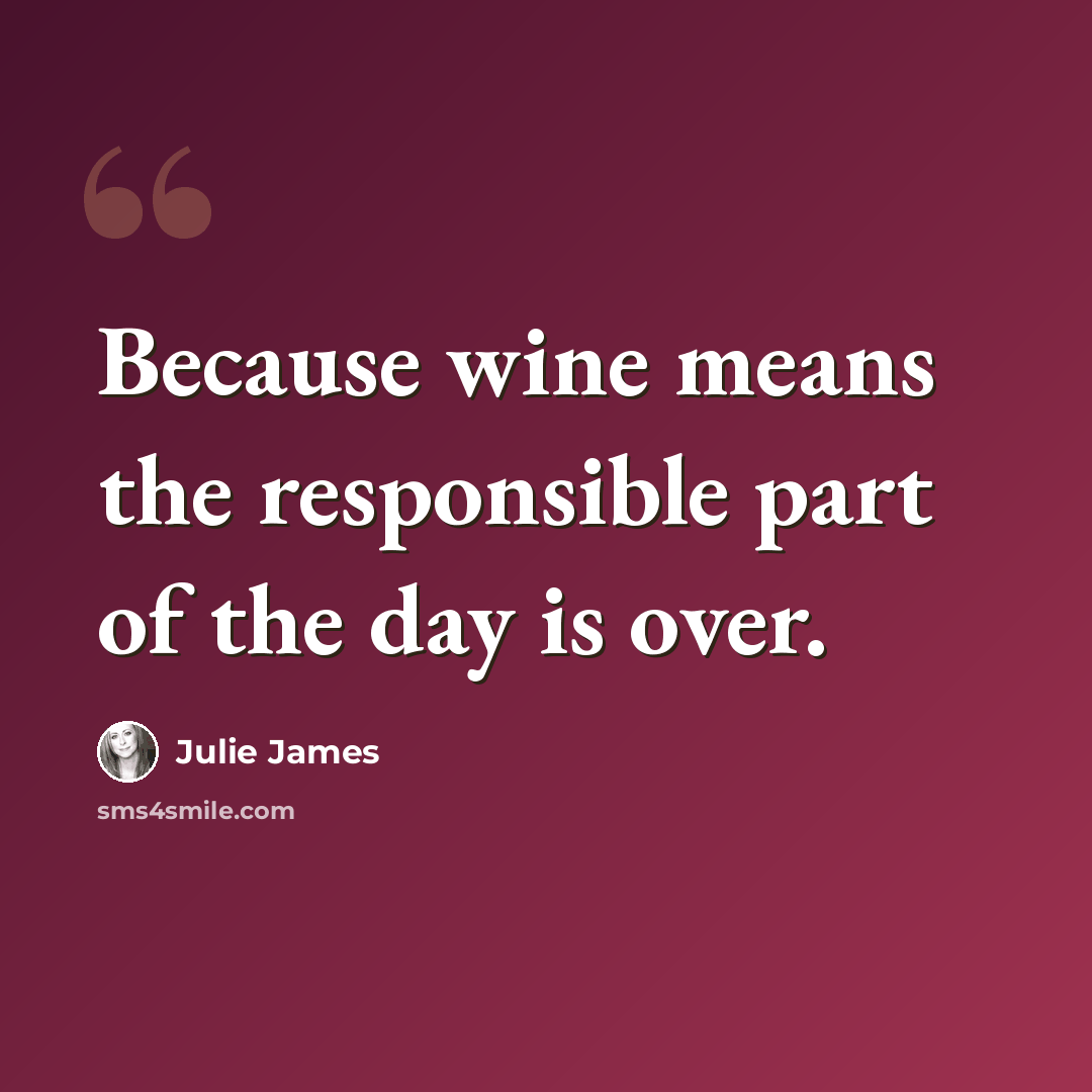 “Because wine means the responsible part of the day is over.” quote by Julie James