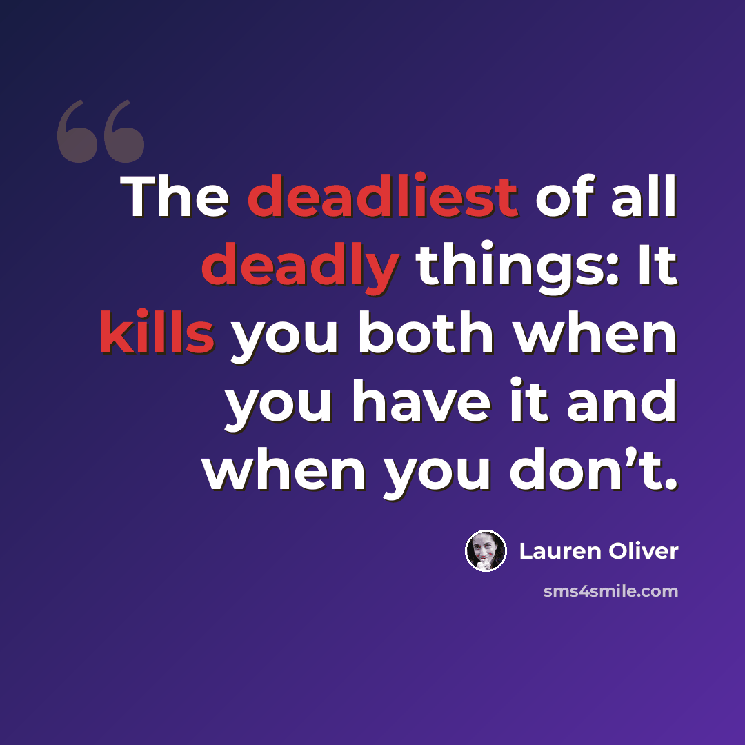 “The deadliest of all deadly things: It kills you both when you have it and when you don’t.” quote by Lauren Oliver