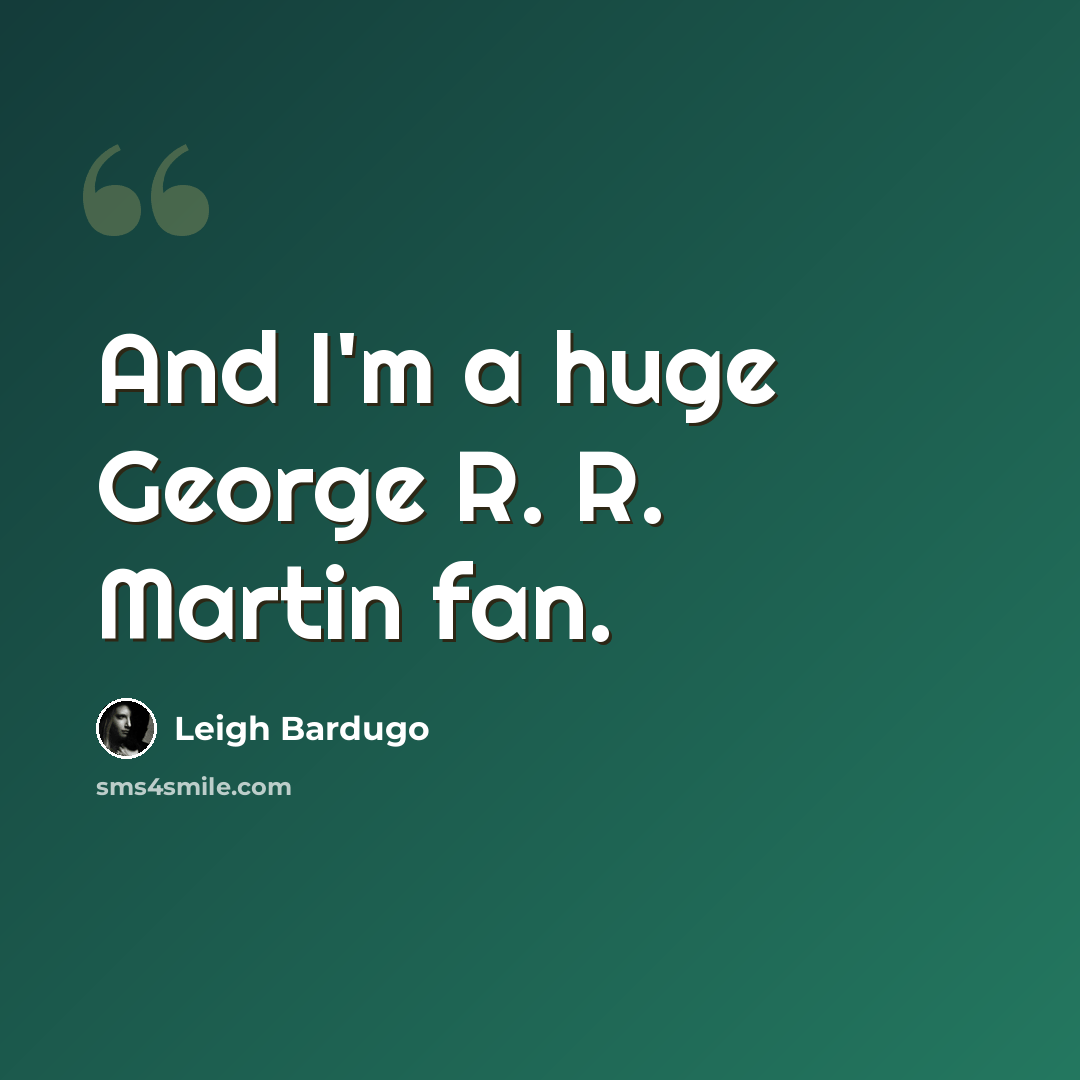 “And I'm a huge George R. R. Martin fan.” quote by Leigh Bardugo