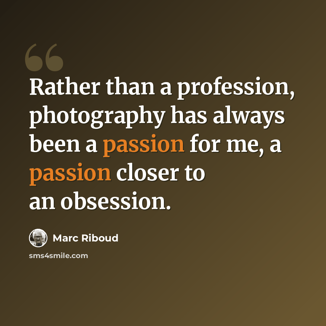 “Rather than a profession, photography has always been a passion for me, a passion closer to an obsession.” quote by Marc Riboud