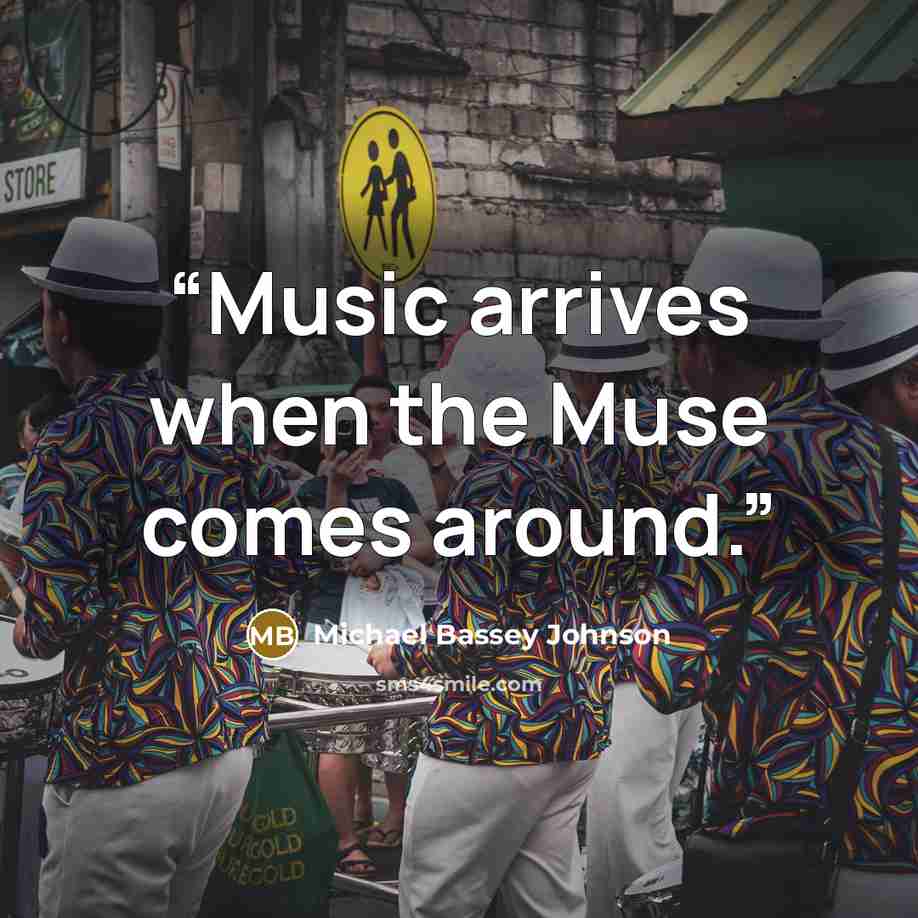 “Music arrives when the Muse comes around.” quote by Michael Bassey Johnson