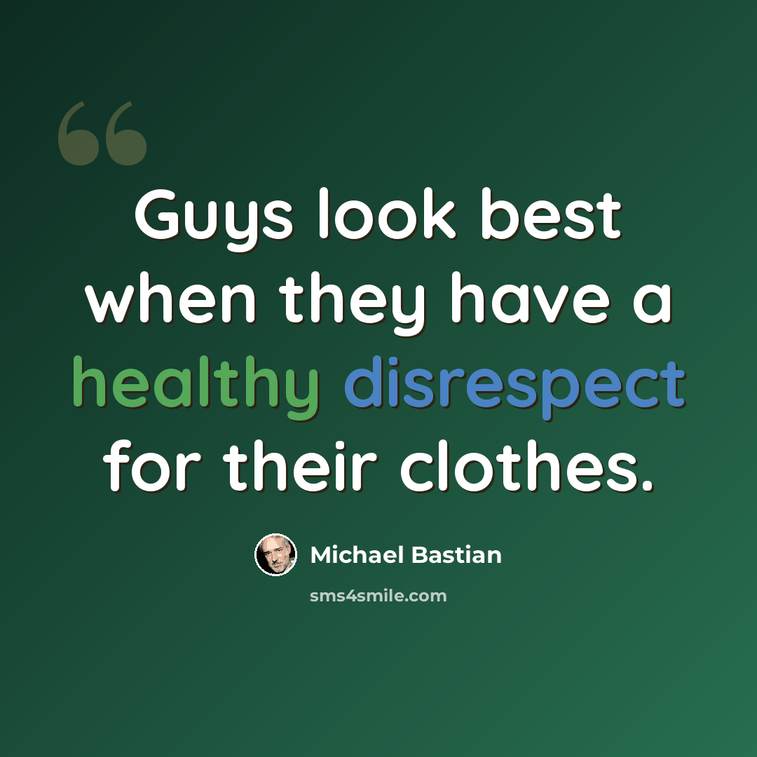 “Guys look best when they have a healthy disrespect for their clothes.” quote by Michael Bastian
