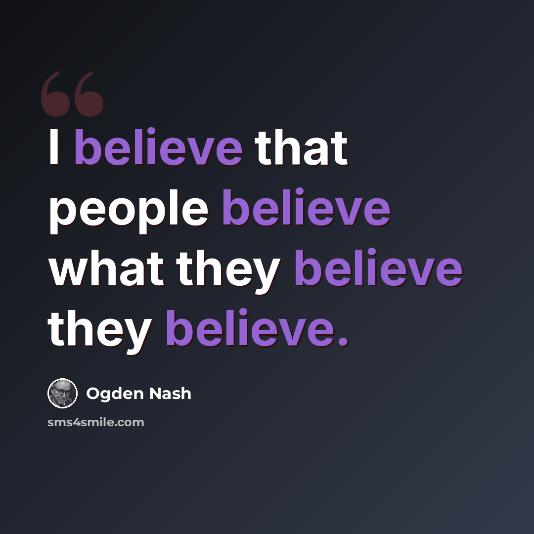 “I believe that people believe what they believe they believe.” quote by Ogden Nash