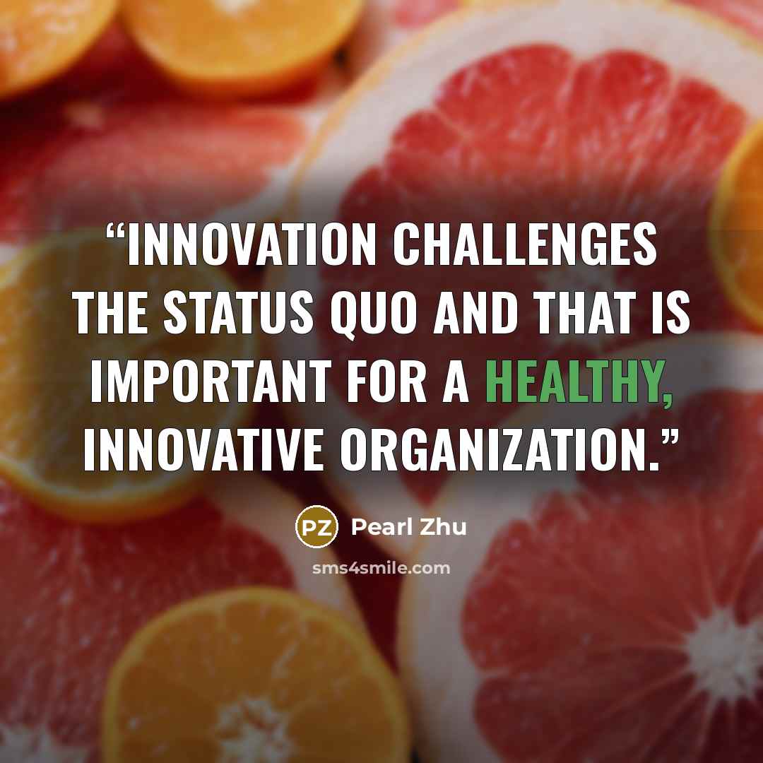 “Innovation challenges the status quo and that is important for a healthy, innovative organization.” quote by Pearl Zhu