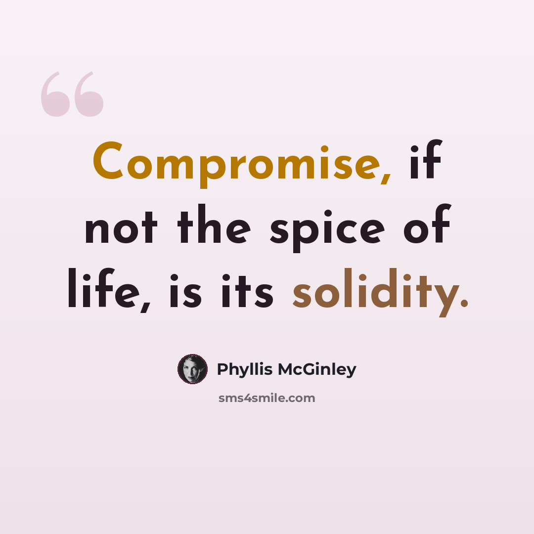 “Compromise, if not the spice of life, is its solidity.” quote by Phyllis McGinley