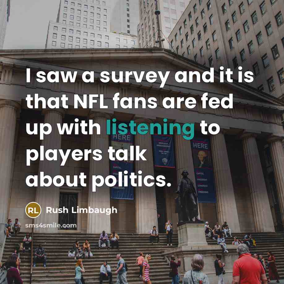 “I saw a survey and it is that NFL fans are fed up with listening to players talk about politics.” quote by Rush Limbaugh