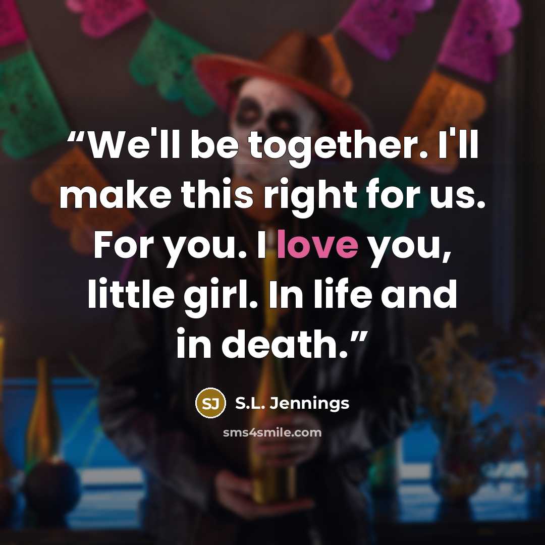 “We'll be together. I'll make this right for us. For you. I love you, little girl. In life and in death.” quote by S.L. Jennings