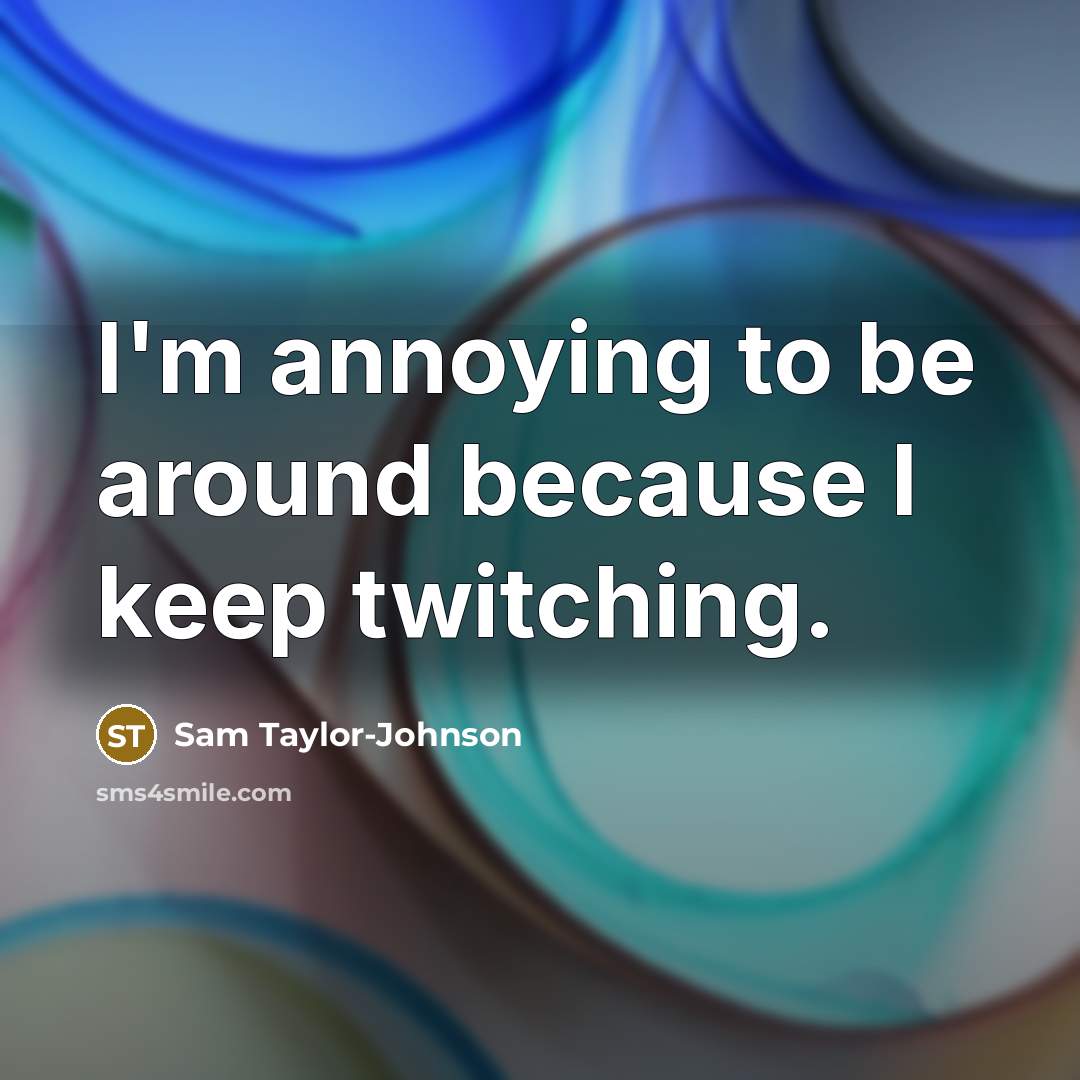 “I'm annoying to be around because I keep twitching.” quote by Sam Taylor-Johnson