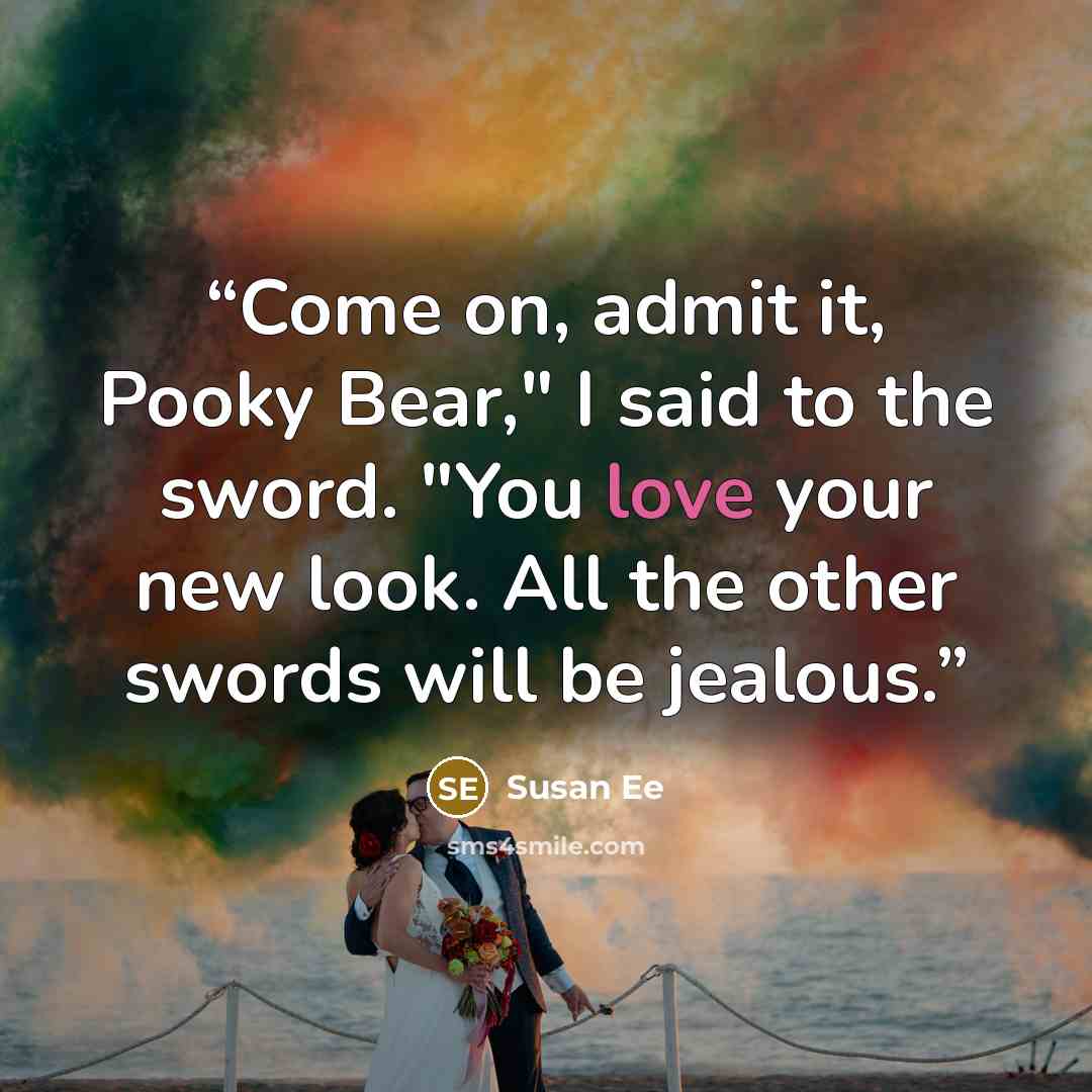 “Come on, admit it, Pooky Bear," I said to the sword. "You love your new look. All the other swords will be jealous.” quote by Susan Ee