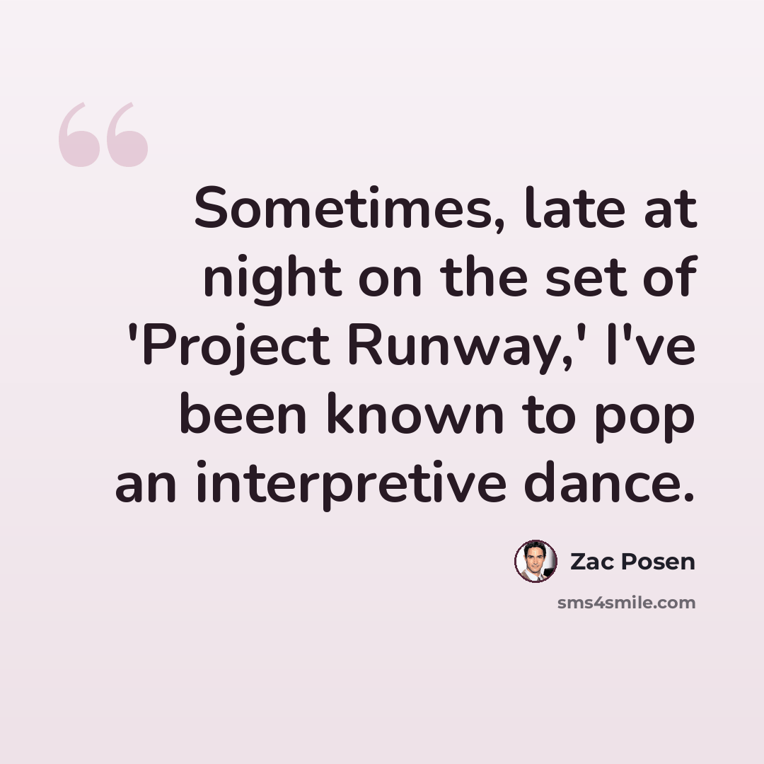 “Sometimes, late at night on the set of 'Project Runway,' I've been known to pop an interpretive dance.” quote by Zac Posen