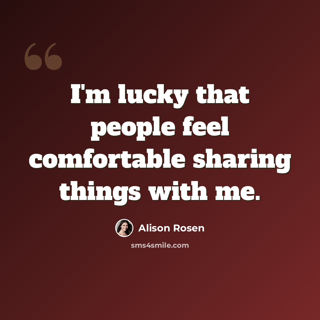“I'm lucky that people feel comfortable sharing things with me.” quote by Alison Rosen