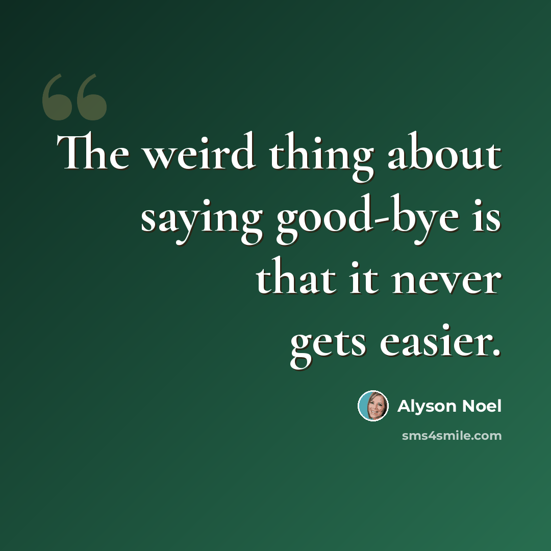 “The weird thing about saying good-bye is that it never gets easier.” quote by Alyson Noel
