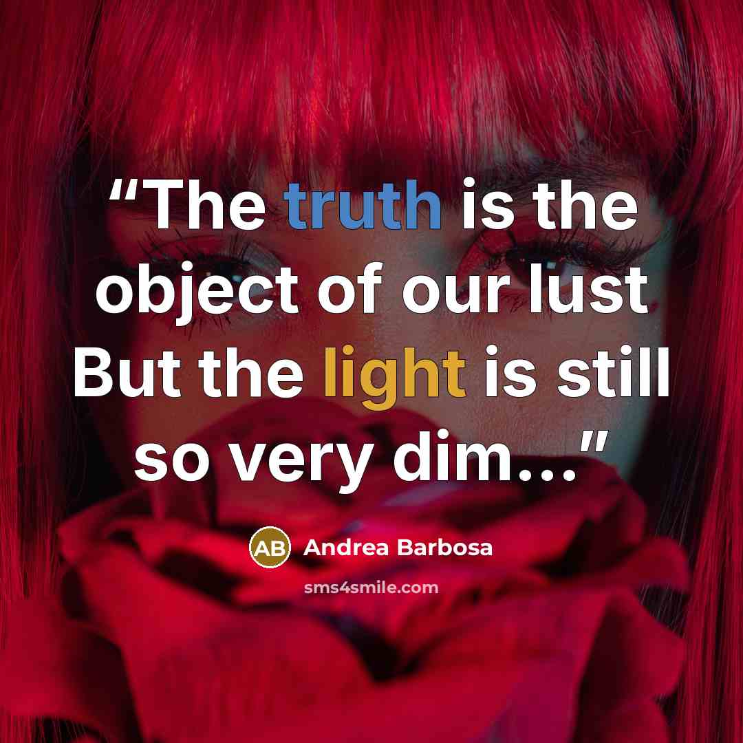 “The truth is the object of our lust But the light is still so very dim…” quote by Andrea Barbosa