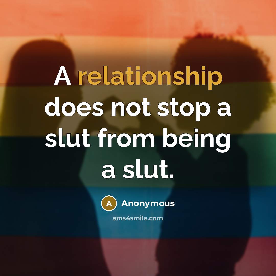 “A relationship does not stop a slut from being a slut.” quote by Anonymous