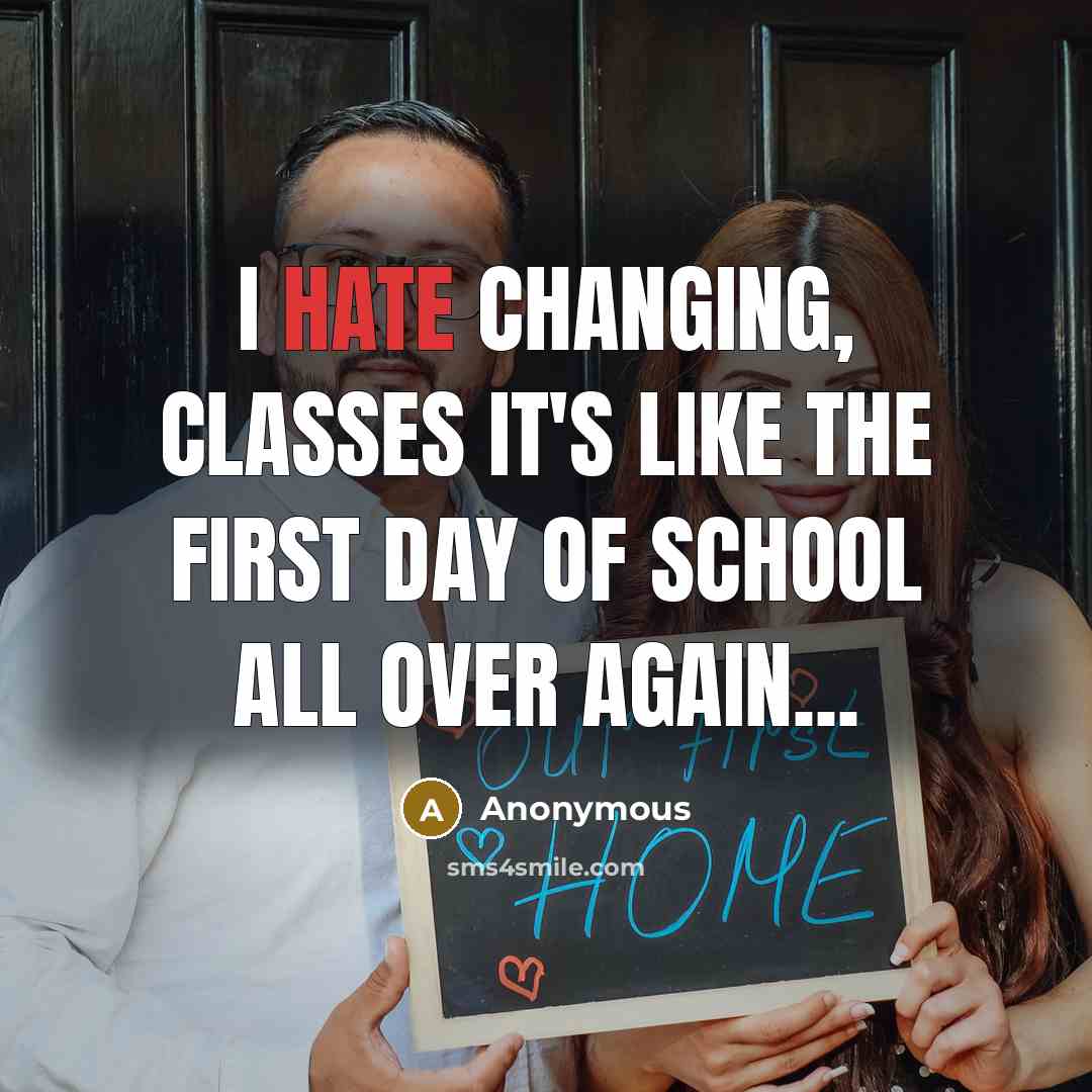“I hate changing, classes it's like the first day of school all over again...” quote by Anonymous