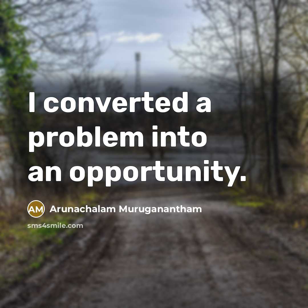 “I converted a problem into an opportunity.” quote by Arunachalam Muruganantham