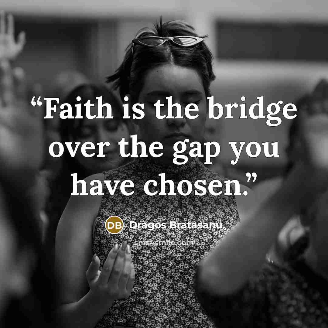 “Faith is the bridge over the gap you have chosen.” quote by Dragos Bratasanu