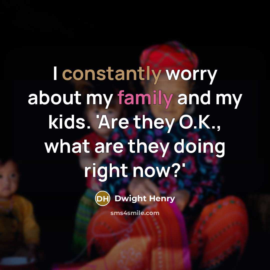 “I constantly worry about my family and my kids. 'Are they O.K., what are they doing right now?'” quote by Dwight Henry