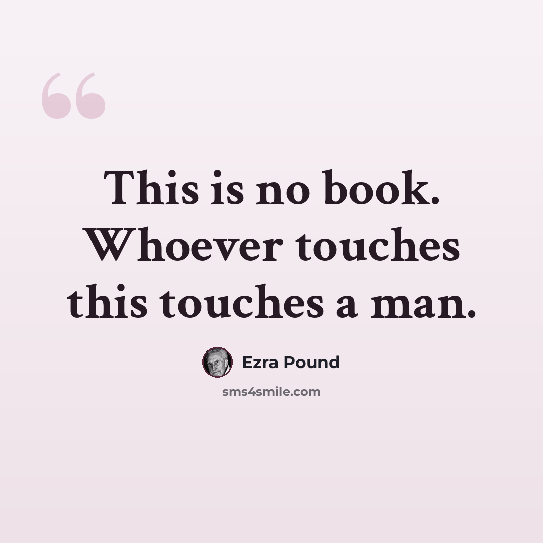 “This is no book. Whoever touches this touches a man.” quote by Ezra Pound