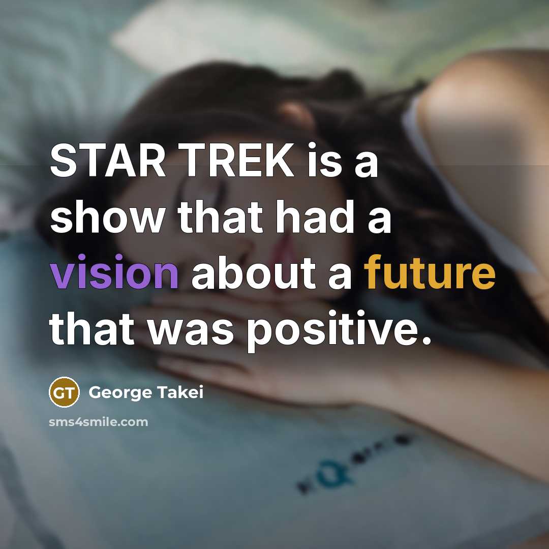 “STAR TREK is a show that had a vision about a future that was positive.” quote by George Takei