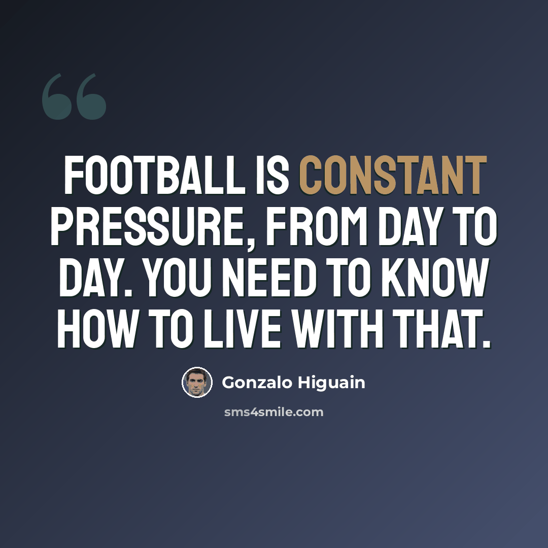 “Football is constant pressure, from day to day. You need to know how to live with that.” quote by Gonzalo Higuain