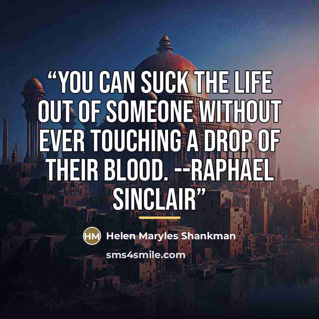 “You can suck the life out of someone without ever touching a drop of their blood. --Raphael Sinclair” quote by Helen Maryles Shankman