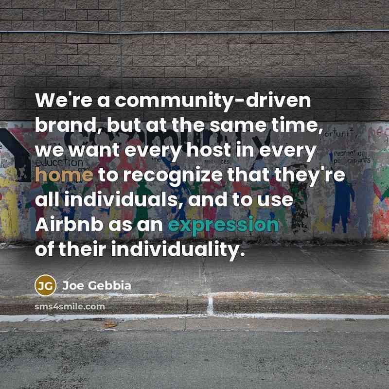 “We're a community-driven brand, but at the same time, we want every host in every home to recognize that they're all individuals, and to use Airbnb as an expression of their individuality.” quote by Joe Gebbia