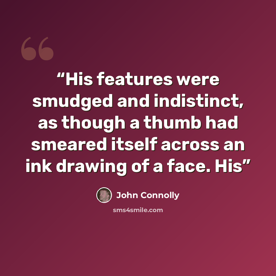 “His features were smudged and indistinct, as though a thumb had smeared itself across an ink drawing of a face. His” quote by John Connolly