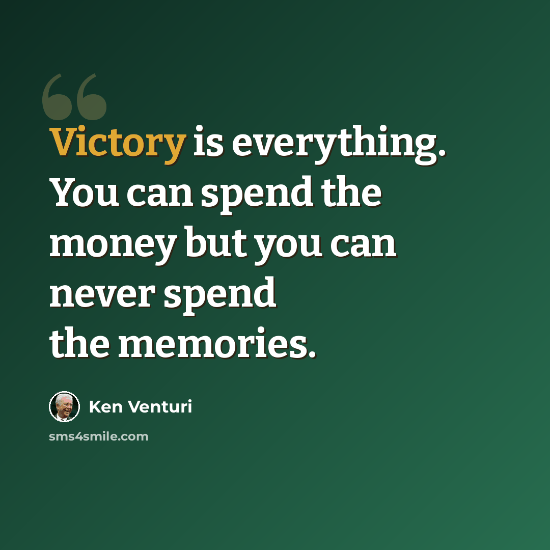 “Victory is everything. You can spend the money but you can never spend the memories.” quote by Ken Venturi