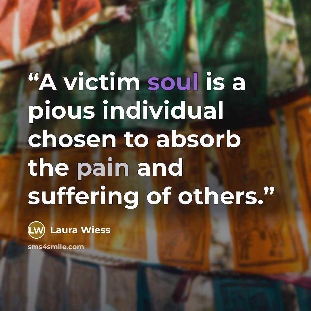 “A victim soul is a pious individual chosen to absorb the pain and suffering of others.” quote by Laura Wiess