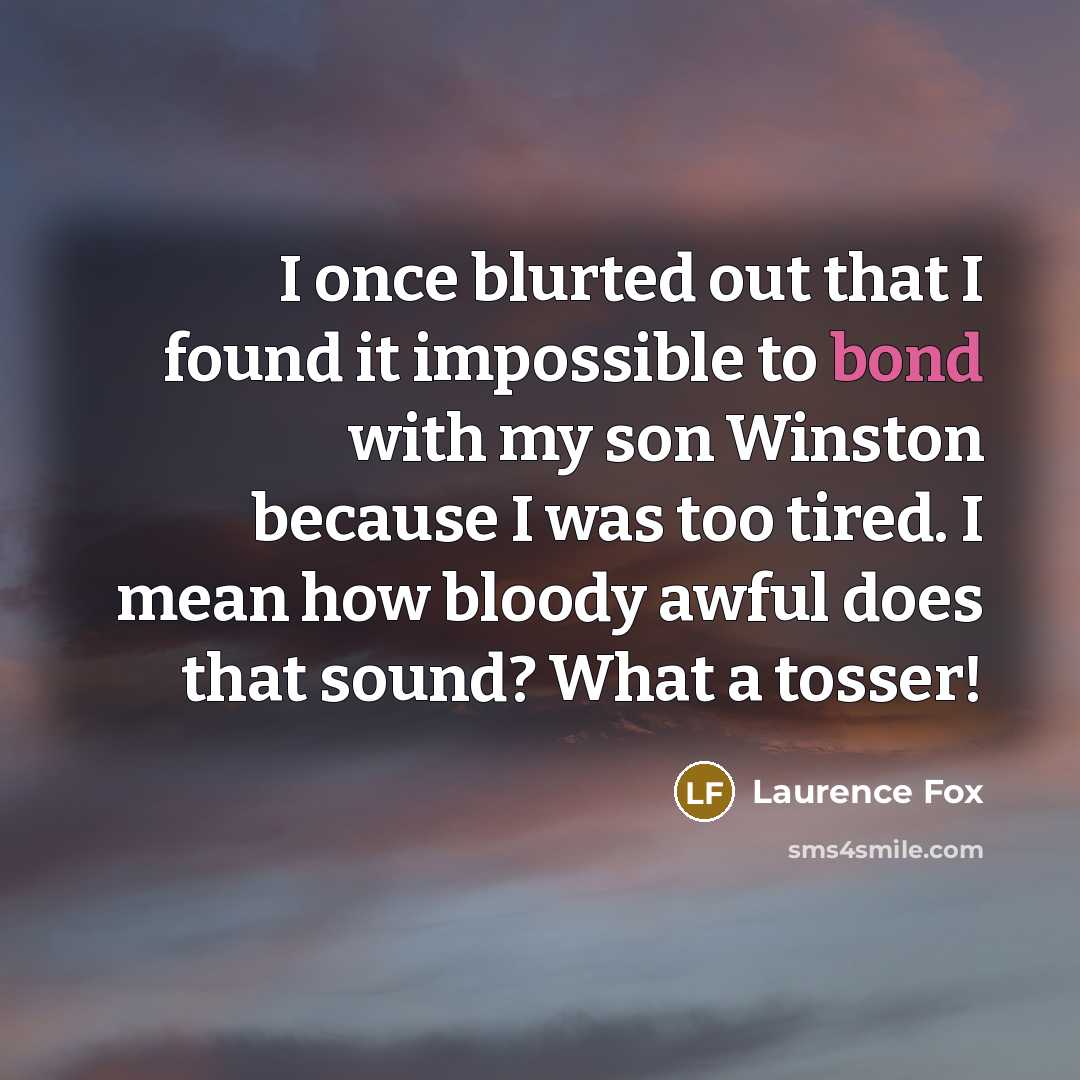 “I once blurted out that I found it impossible to bond with my son Winston because I was too tired. I mean how bloody awful does that sound? What a tosser!” quote by Laurence Fox