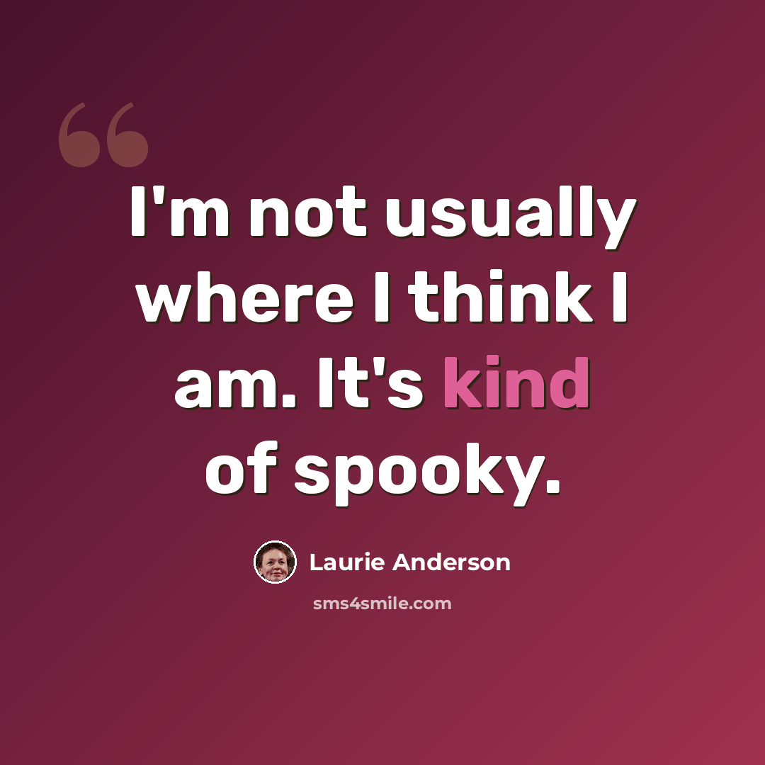 “I'm not usually where I think I am. It's kind of spooky.” quote by Laurie Anderson