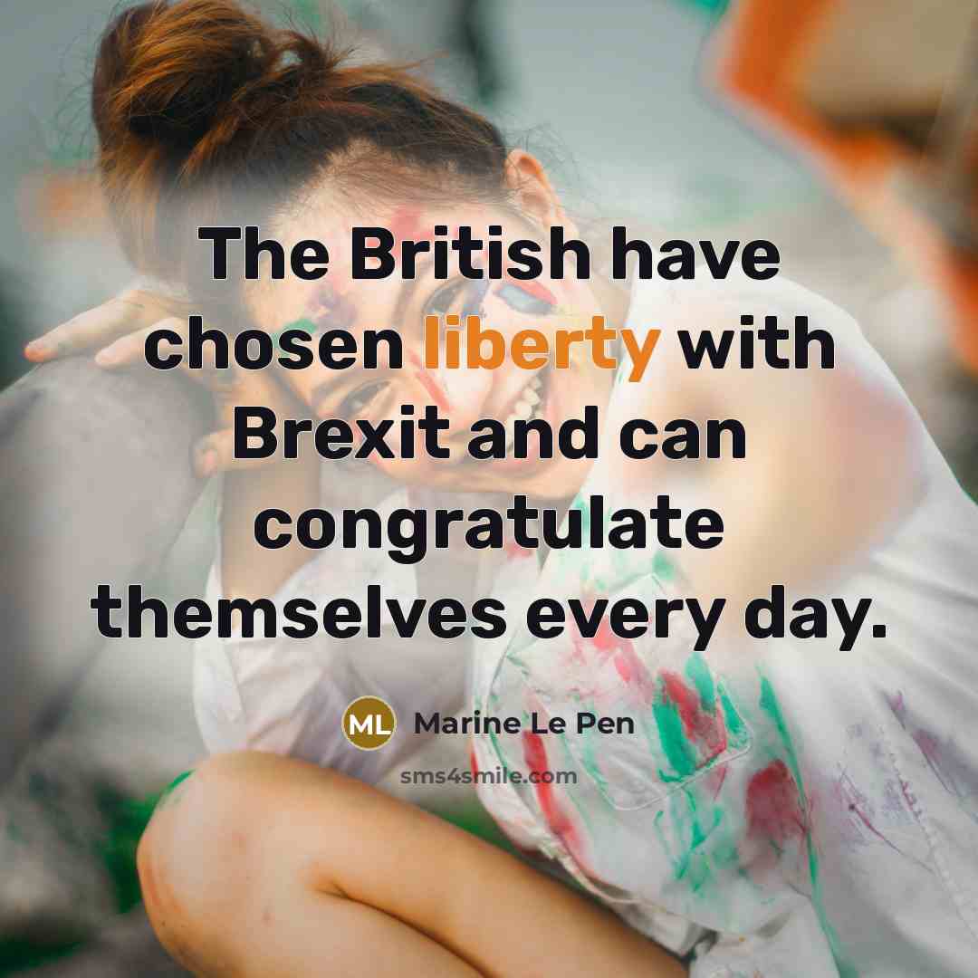 “The British have chosen liberty with Brexit and can congratulate themselves every day.” quote by Marine Le Pen