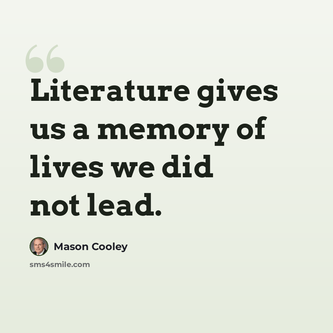 “Literature gives us a memory of lives we did not lead.” quote by Mason Cooley