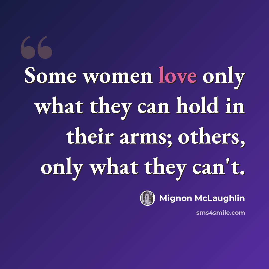 “Some women love only what they can hold in their arms; others, only what they can't.” quote by Mignon McLaughlin