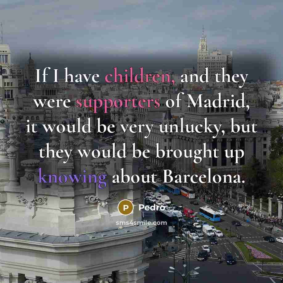 “If I have children, and they were supporters of Madrid, it would be very unlucky, but they would be brought up knowing about Barcelona.” quote by Pedro