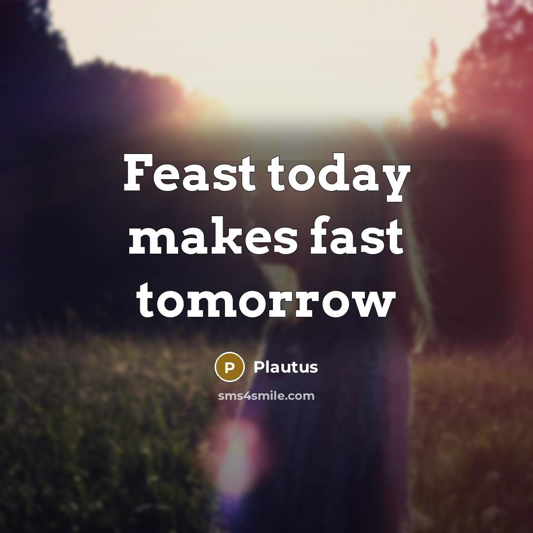 “Feast today makes fast tomorrow” quote by Plautus