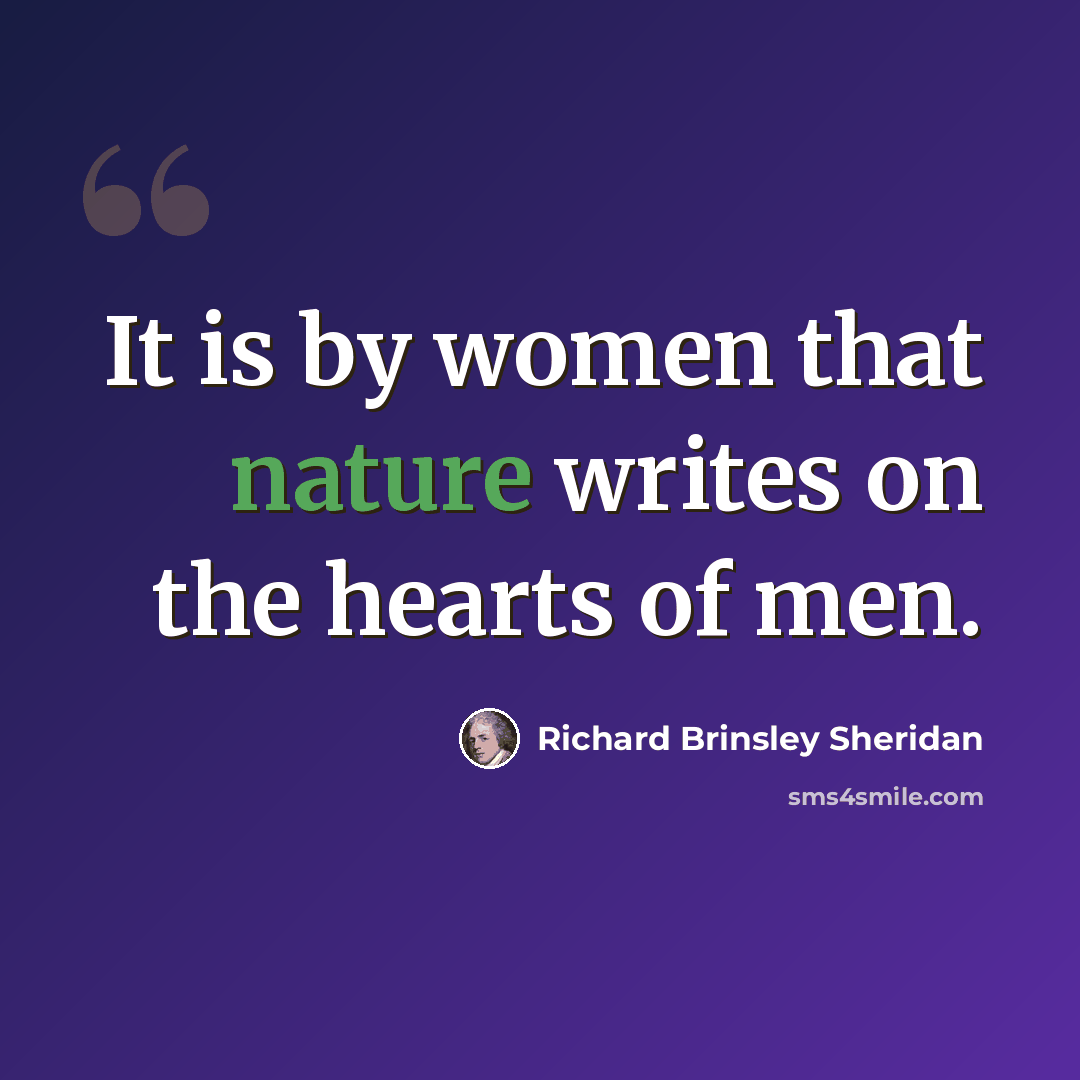“It is by women that nature writes on the hearts of men.” quote by Richard Brinsley Sheridan