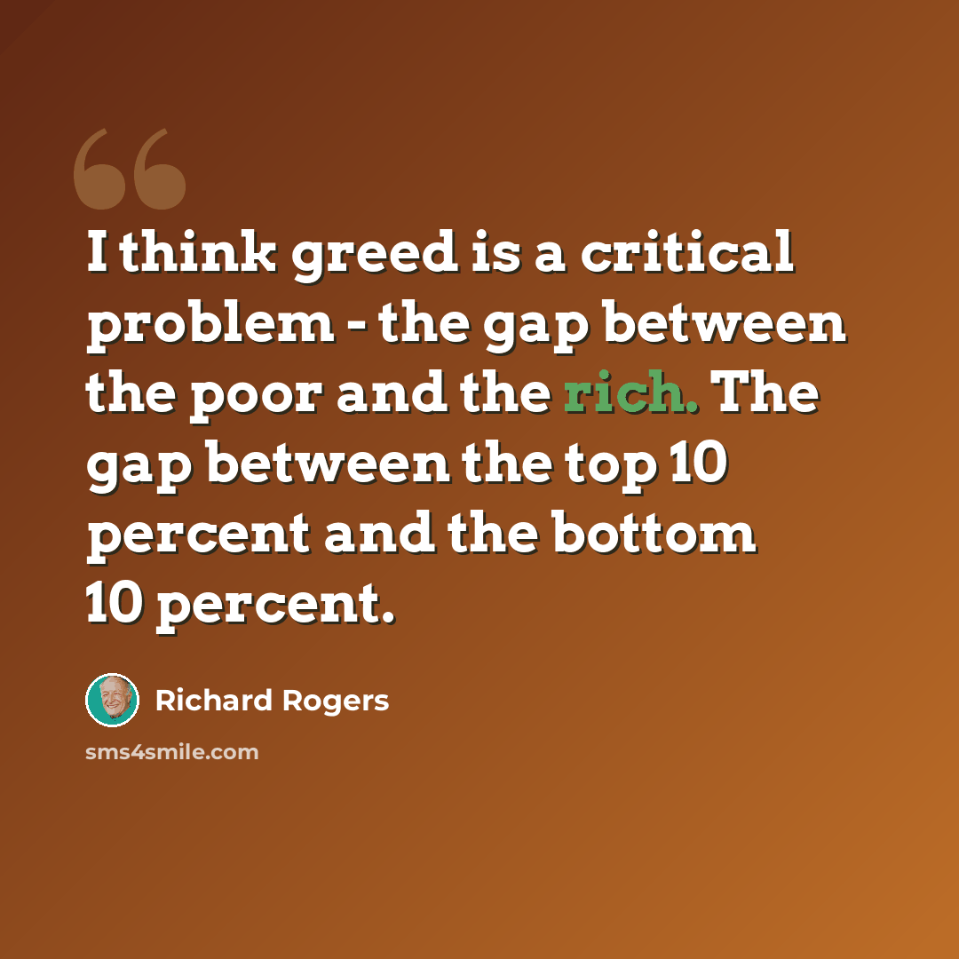 “I think greed is a critical problem - the gap between the poor and the rich. The gap between the top 10 percent and the bottom 10 percent.” quote by Richard Rogers