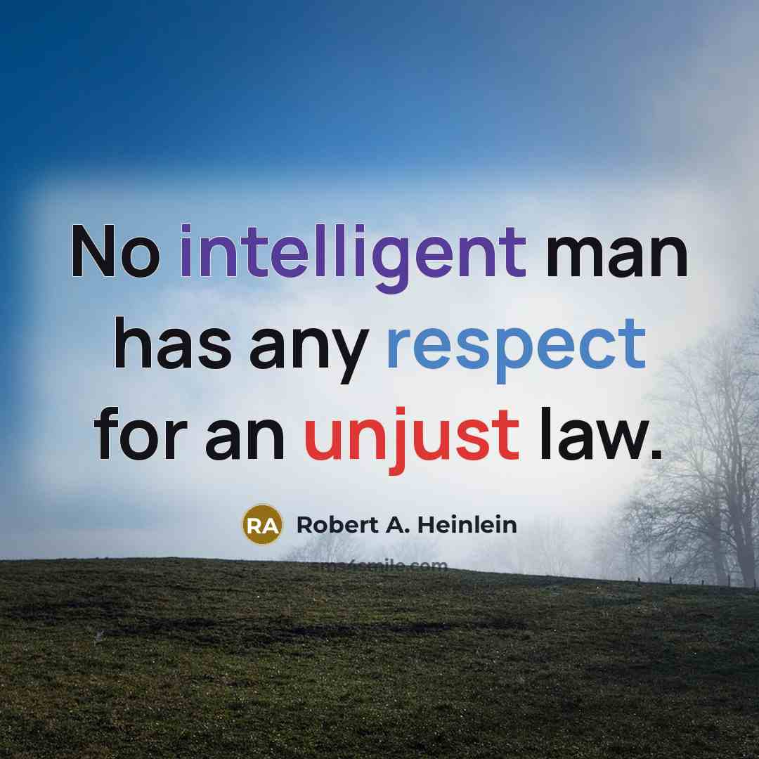 “No intelligent man has any respect for an unjust law.” quote by Robert A. Heinlein