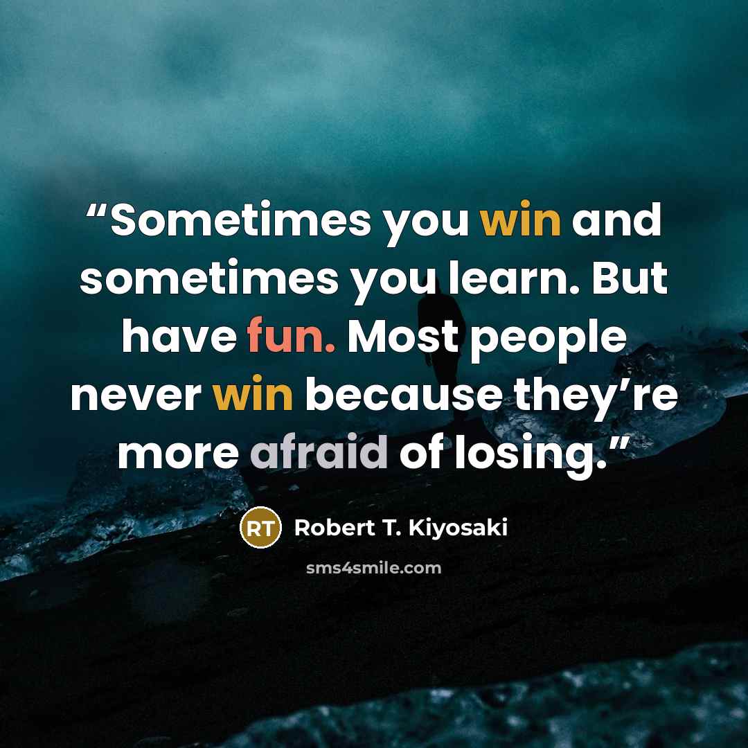 “Sometimes you win and sometimes you learn. But have fun. Most people never win because they’re more afraid of losing.” quote by Robert T. Kiyosaki