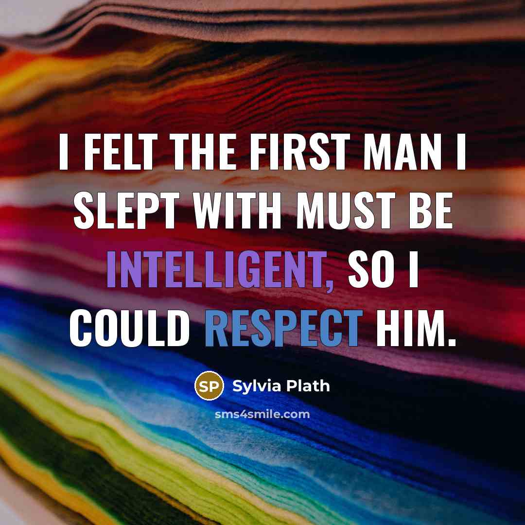“I felt the first man I slept with must be intelligent, so I could respect him.” quote by Sylvia Plath