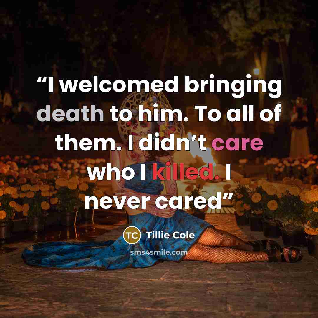 “I welcomed bringing death to him. To all of them. I didn’t care who I killed. I never cared” quote by Tillie Cole