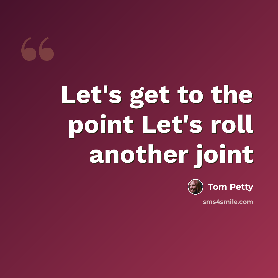 “Let's get to the point Let's roll another joint” quote by Tom Petty