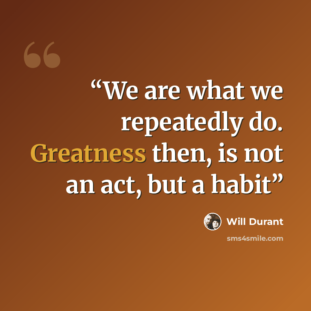 “We are what we repeatedly do. Greatness then, is not an act, but a habit” quote by Will Durant