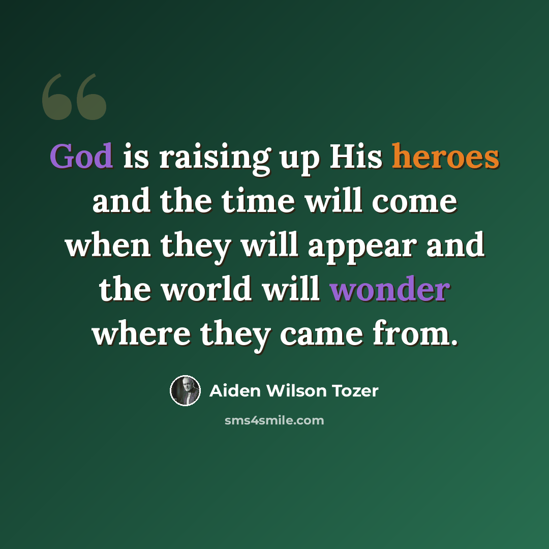 “God is raising up His heroes and the time will come when they will appear and the world will wonder where they came from.” quote by Aiden Wilson Tozer