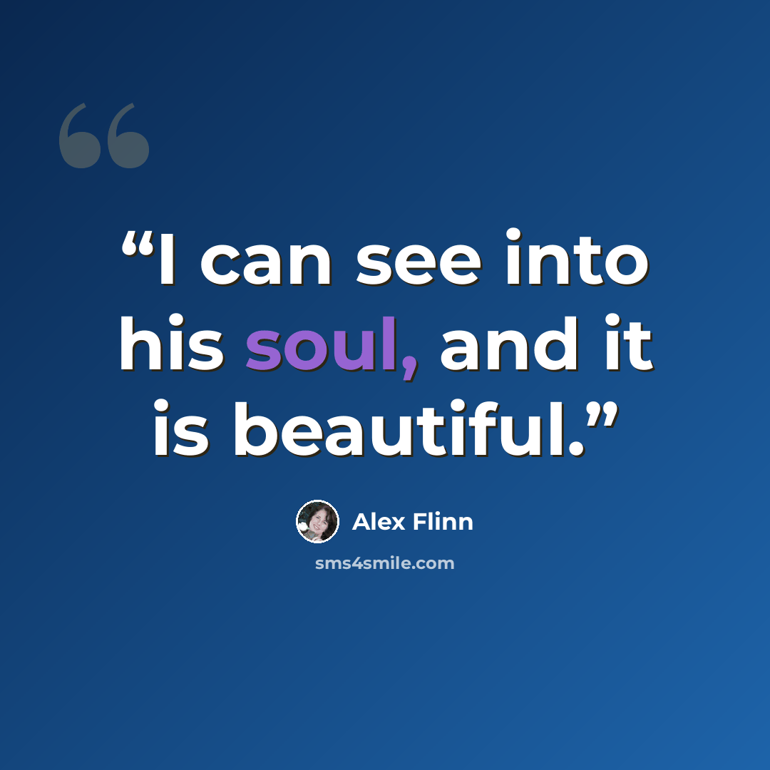 “I can see into his soul, and it is beautiful.” quote by Alex Flinn